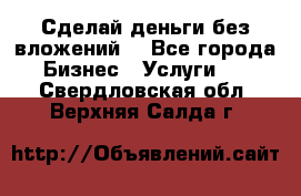 Сделай деньги без вложений. - Все города Бизнес » Услуги   . Свердловская обл.,Верхняя Салда г.